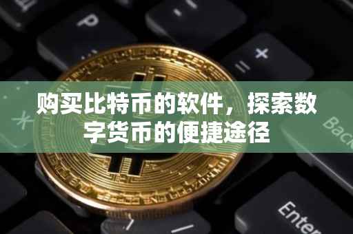 购买比特币的软件，探索数字货币的便捷途径