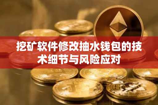 挖矿软件修改抽水钱包的技术细节与风险应对