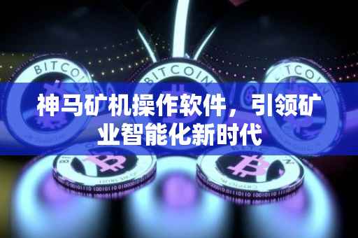 神马矿机操作软件，引领矿业智能化新时代