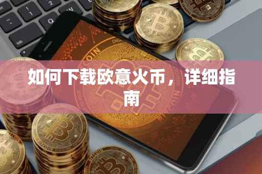 如何下载欧意火币，详细指南