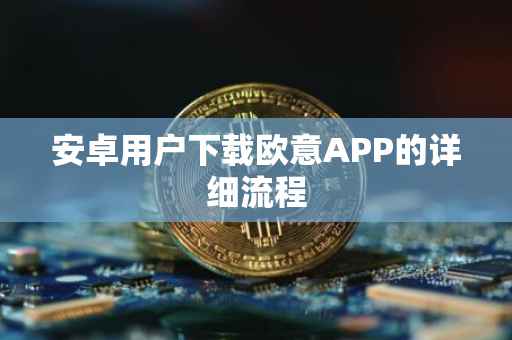 安卓用户下载欧意APP的详细流程