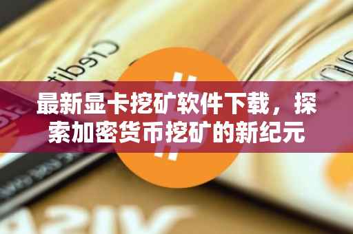 最新显卡挖矿软件下载，探索加密货币挖矿的新纪元