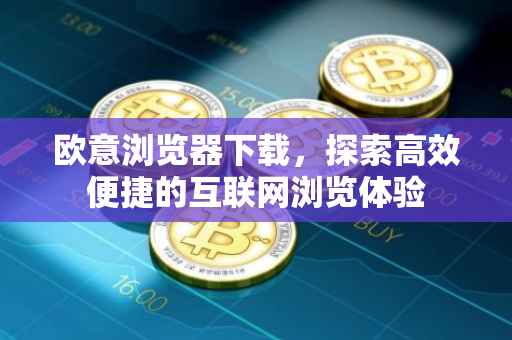 欧意浏览器下载，探索高效便捷的互联网浏览体验
