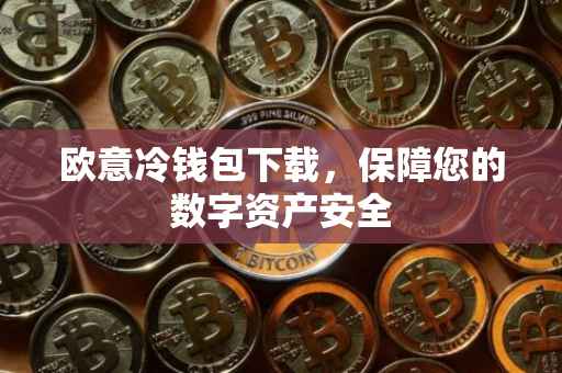 欧意冷钱包下载，保障您的数字资产安全