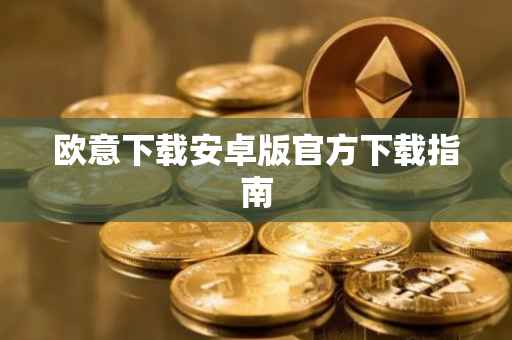 欧意下载安卓版官方下载指南