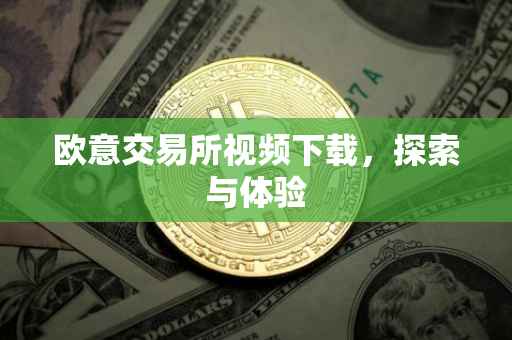 欧意交易所视频下载，探索与体验