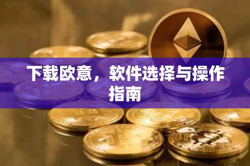 下载欧意，软件选择与操作指南