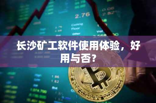 长沙矿工软件使用体验，好用与否？