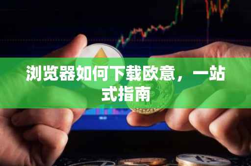 浏览器如何下载欧意，一站式指南