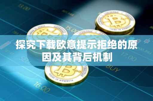 探究下载欧意提示拒绝的原因及其背后机制