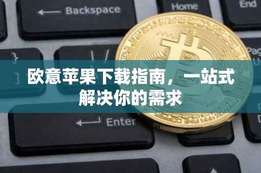 欧意苹果下载指南，一站式解决你的需求
