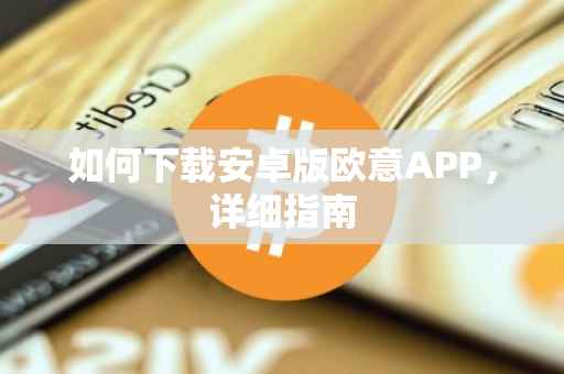 如何下载安卓版欧意APP，详细指南