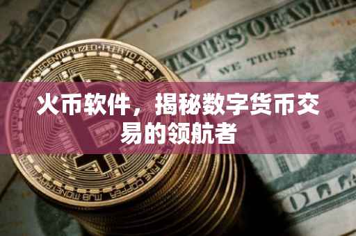 火币软件，揭秘数字货币交易的领航者
