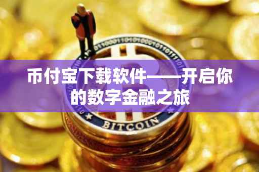 币付宝下载软件——开启你的数字金融之旅