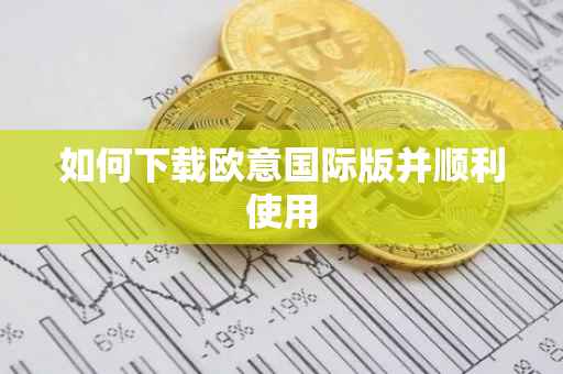 如何下载欧意国际版并顺利使用