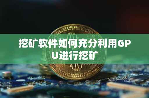 挖矿软件如何充分利用GPU进行挖矿