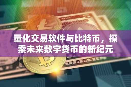 量化交易软件与比特币，探索未来数字货币的新纪元