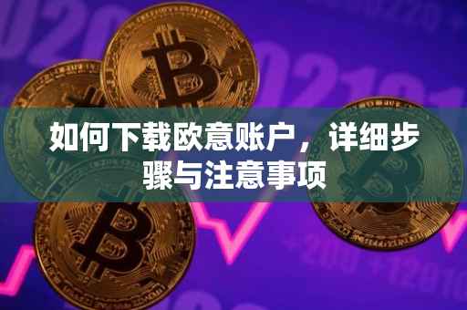 如何下载欧意账户，详细步骤与注意事项