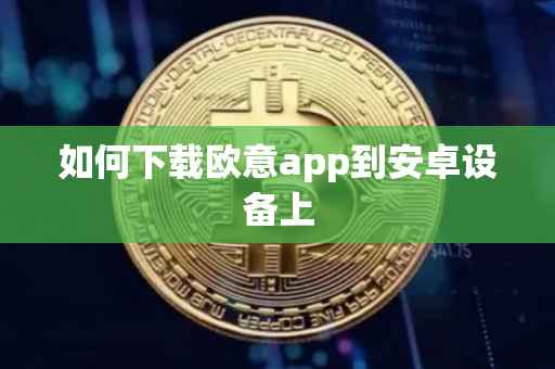 如何下载欧意app到安卓设备上