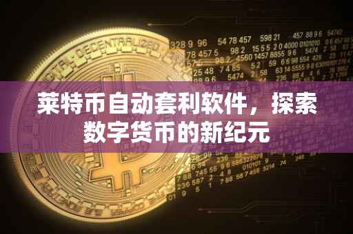 莱特币自动套利软件，探索数字货币的新纪元