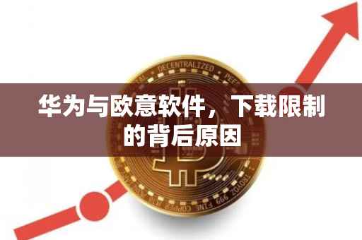 华为与欧意软件，下载限制的背后原因