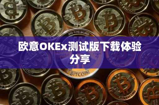 欧意OKEx测试版下载体验分享