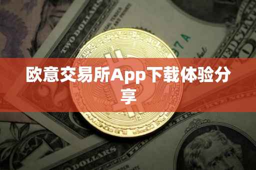 欧意交易所App下载体验分享