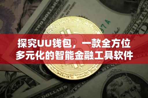 探究UU钱包，一款全方位多元化的智能金融工具软件