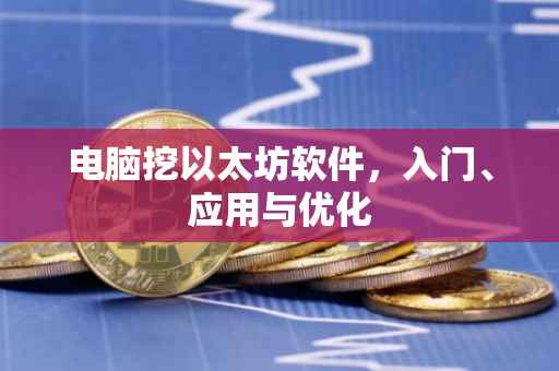 电脑挖以太坊软件，入门、应用与优化