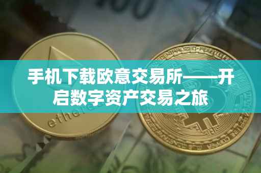 手机下载欧意交易所——开启数字资产交易之旅
