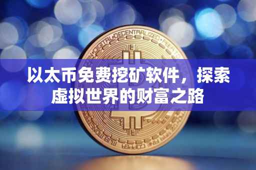 以太币免费挖矿软件，探索虚拟世界的财富之路