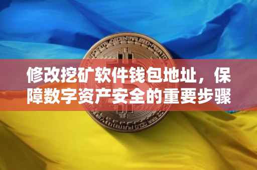 修改挖矿软件钱包地址，保障数字资产安全的重要步骤