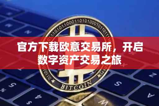 官方下载欧意交易所，开启数字资产交易之旅