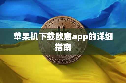 苹果机下载欧意app的详细指南