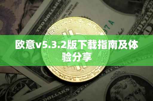 欧意v5.3.2版下载指南及体验分享