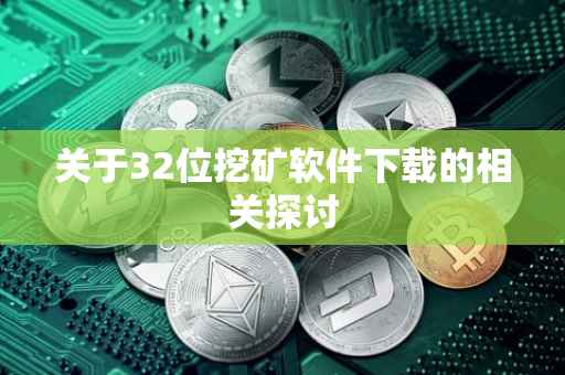 关于32位挖矿软件下载的相关探讨