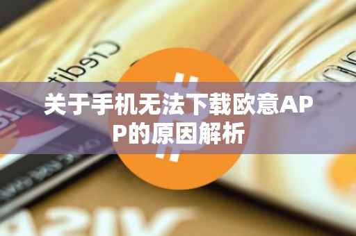 关于手机无法下载欧意APP的原因解析