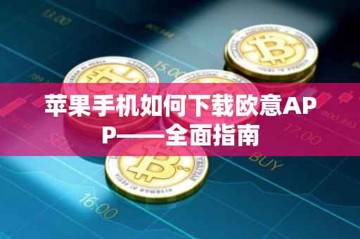 苹果手机如何下载欧意APP——全面指南