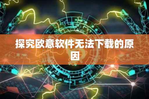 探究欧意软件无法下载的原因