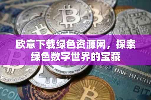 欧意下载绿色资源网，探索绿色数字世界的宝藏