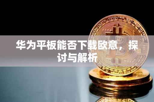 华为平板能否下载欧意，探讨与解析