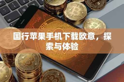 国行苹果手机下载欧意，探索与体验