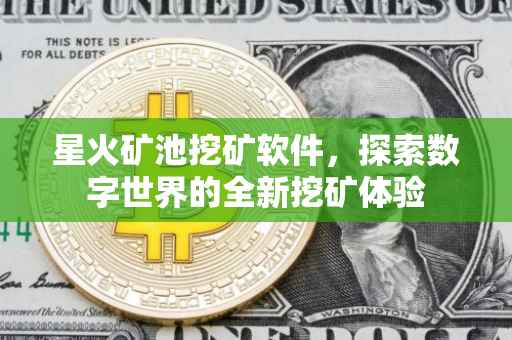 星火矿池挖矿软件，探索数字世界的全新挖矿体验