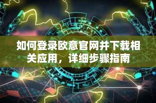 如何登录欧意官网并下载相关应用，详细步骤指南