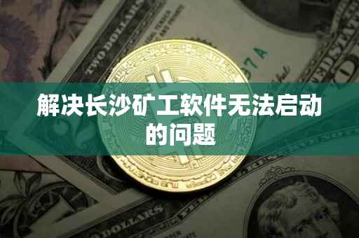 解决长沙矿工软件无法启动的问题