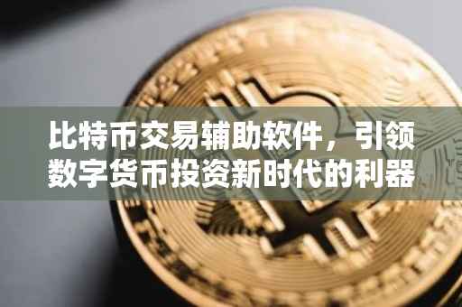 比特币交易辅助软件，引领数字货币投资新时代的利器