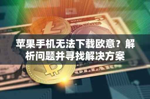 苹果手机无法下载欧意？解析问题并寻找解决方案