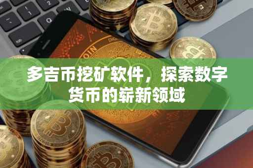 多吉币挖矿软件，探索数字货币的崭新领域