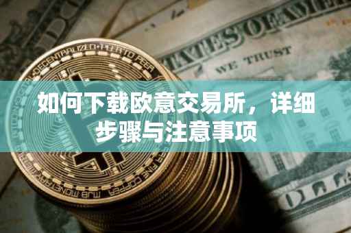 如何下载欧意交易所，详细步骤与注意事项
