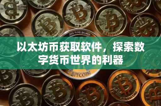 以太坊币获取软件，探索数字货币世界的利器